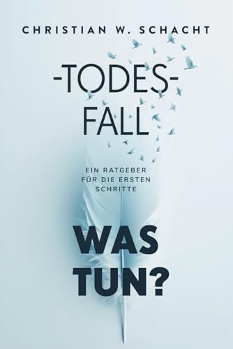 Todesfall: Was tun?: Der Ratgeber für die ersten Schritte nach einem Todesfall - praktisch und emotional stützend von Independently published