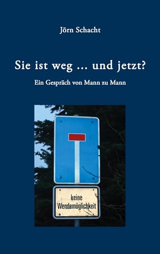 Sie ist weg ... und jetzt ?: Ein Gespräch von Mann zu Mann Sie ist weg ... und jetzt ?: Ein Gespräch von Mann zu Mann von Books on Demand GmbH