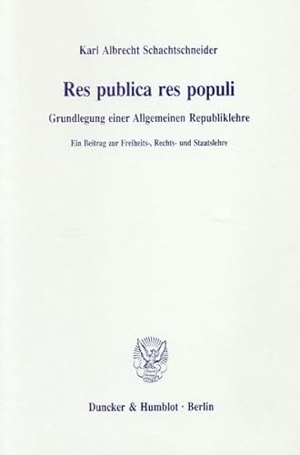 Res publica res populi.: Grundlegung einer Allgemeinen Republiklehre. Ein Beitrag zur Freiheits-, Rechts- und Staatslehre.
