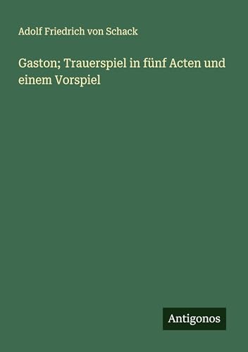 Gaston; Trauerspiel in fünf Acten und einem Vorspiel von Antigonos Verlag