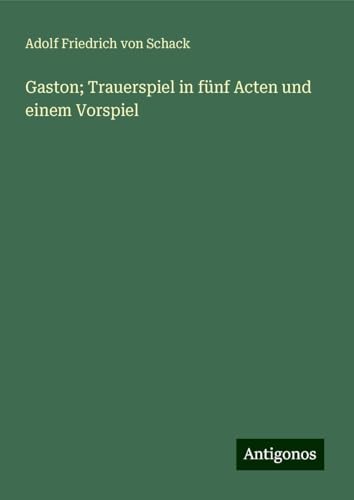 Gaston; Trauerspiel in fünf Acten und einem Vorspiel von Antigonos Verlag