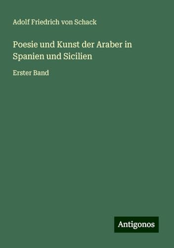 Poesie und Kunst der Araber in Spanien und Sicilien: Erster Band von Antigonos Verlag