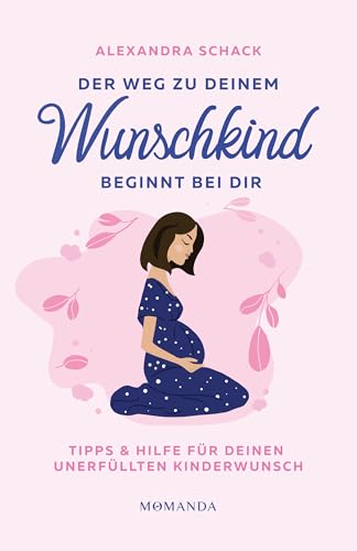 Der Weg zu deinem Wunschkind beginnt bei dir: Tipps und Hilfe für deinen unerfüllten Kinderwunsch