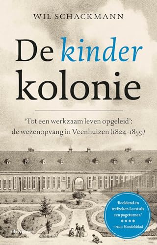 De kinderkolonie: Tot een werkzaam leven opgeleid: de wezen van Veenhuizen (1824-1859)