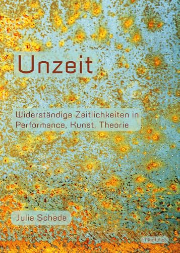 Unzeit: Widerständige Zeitlichkeiten in Performance, Kunst, Theorie