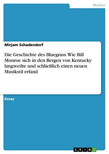 Die Geschichte des Bluegrass. Wie Bill Monroe sich in den Bergen von Kentucky langweilte und schließlich einen neuen Musikstil erfand von Grin Publishing