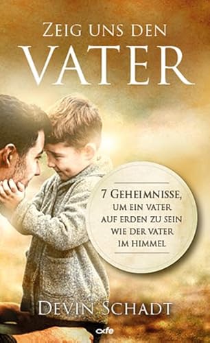 Zeig uns den Vater: 7 Geheimnisse, um ein Vater auf Erden zu sein wie der Vater im Himmel von fe-medienvlg