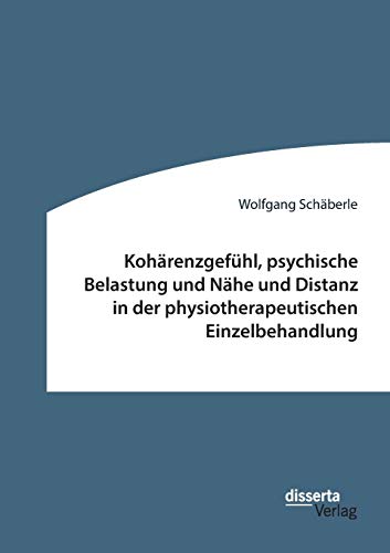 Kohärenzgefühl, psychische Belastung und Nähe und Distanz in der physiotherapeutischen Einzelbehandlung: Dissertationsschrift von Disserta Verlag