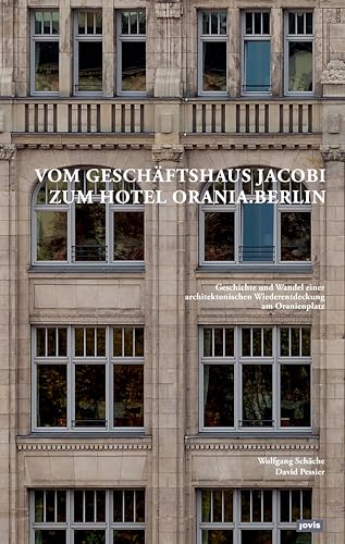 Vom Geschäftshaus Jacobi zum Hotel Orania.Berlin: Geschichte und Wandel einer architektonischen Wiederentdeckung am Oranienplatz von Jovis Verlag