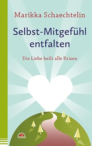 Selbst-Mitgefühl entfalten: Die Liebe heilt alle Krisen