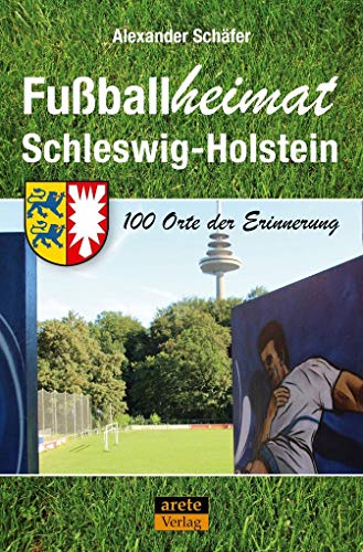 Fußballheimat Schleswig-Holstein: 100 Orte der Erinnerung. Ein Reiseführer (Fußballheimat: 100 Orte der Erinnerung) von arete Verlag