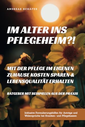 Im Alter ins Pflegeheim?!: Bedarfsorientierte Pflege zuhause spart Kosten und erhält die Freude am Leben von Independently published