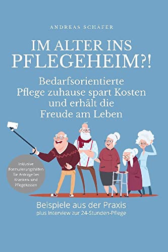 Im Alter ins Pflegeheim?!: Bedarfsorientierte Pflege zuhause spart Kosten und erhält die Freude am Leben von Andreas Schäfer