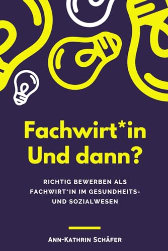 Fachwirt*in und dann?: Richtig bewerben mit dem Fachwirt im Gesundheits- und Sozialwesen (Fachwirt*innen im Gesundheits- und Sozialwesen - Dinge, die euch wirklich niemand sagt) von Independently published