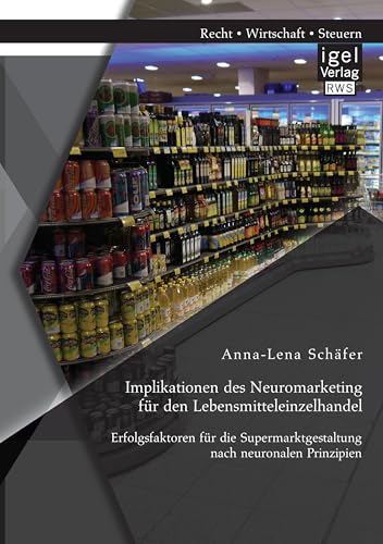 Implikationen des Neuromarketing für den Lebensmitteleinzelhandel: Erfolgsfaktoren für die Supermarktgestaltung nach neuronalen Prinzipien Implikationen des Neuromarketing für den Lebensmitteleinzelhandel: Erfolgsfaktoren für die Supermarktgestaltung nach neuronalen Prinzipien von Igel Verlag