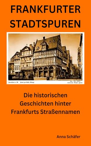 Frankfurter Spurensuche: Die historischen Geschichten hinter den Straßennamen: Die historischen Geschichten hinter Frankfurts Straßennamen von Independently published