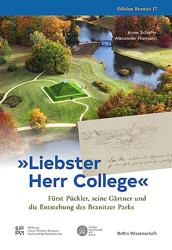 »Liebster Herr College«: Fürst Pückler, seine Gärtner und die Entstehung des Branitzer Parks »Liebster Herr College«: Fürst Pückler, seine Gärtner und die Entstehung des Branitzer Parks