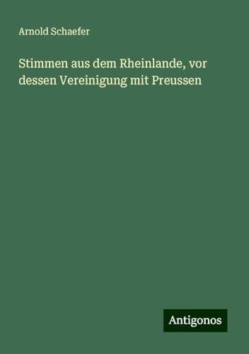 Stimmen aus dem Rheinlande, vor dessen Vereinigung mit Preussen von Antigonos Verlag