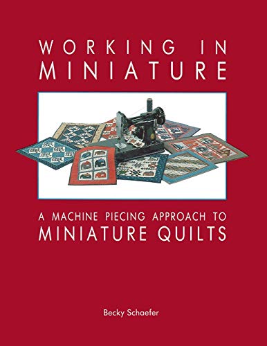 Working in Miniature: A Machine Piecing Approach to Miniature Quilts von C&T Publishing