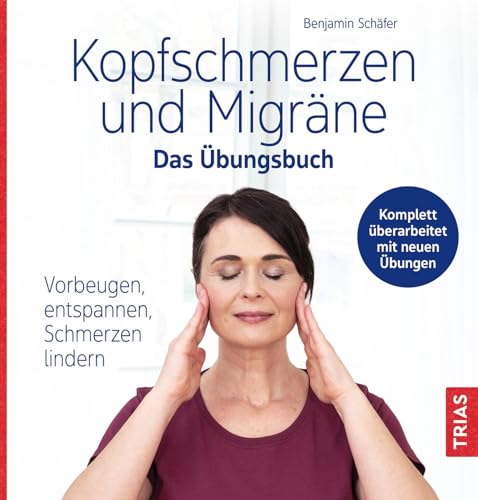 Kopfschmerzen und Migräne - Das Übungsbuch: Vorbeugen, entspannen, Schmerzen lindern
