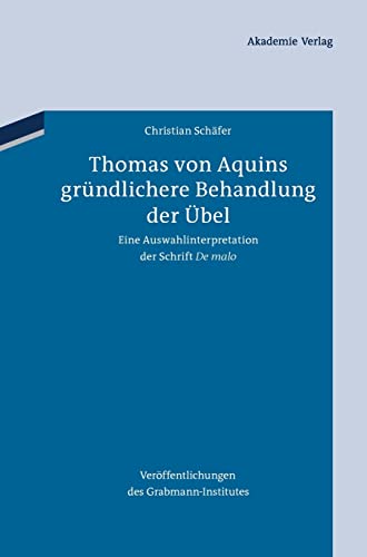 Thomas von Aquins gründlichere Behandlung der Übel: Eine Auswahlinterpretation der Schrift "De malo" (Veröffentlichungen des Grabmann-Institutes zur ... Theologie und Philosophie, 57, Band 57)