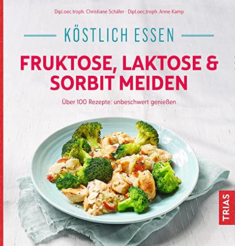 Köstlich essen - Fruktose, Laktose & Sorbit meiden: Über 100 Rezepte: unbeschwert genießen von Trias