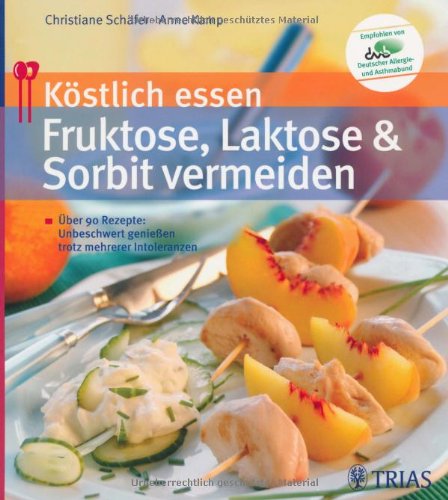 Köstlich essen - Fruktose, Laktose und Sorbit vermeiden: Über 90 Rezepte: Unbeschwert genießen trotz mehrerer Intoleranzen
