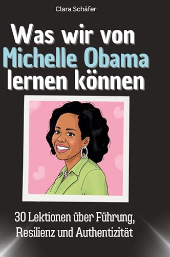 Was wir von Michelle Obama lernen können: 30 Lektionen über Führung, Resilienz und Authentizität von 27Amigos