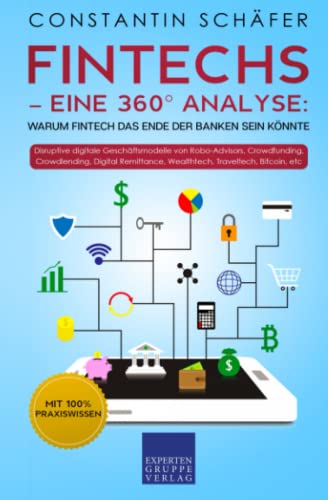 Fintechs – eine 360° Analyse: Warum Fintech das Ende der Banken sein könnte: Disruptive digitale Geschäftsmodelle von Robo-Advisors, Crowdfunding, Crowdlending, Digital Remittance, Wealthtech, Bitcoin von Expertengruppe Verlag