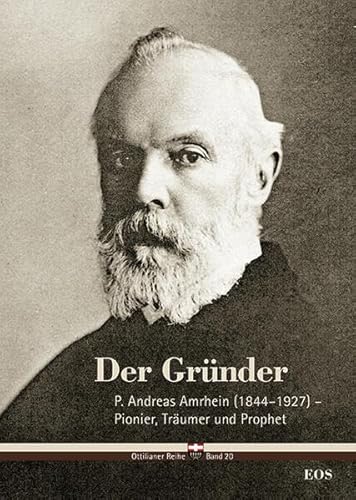 Der Gründer - P. Andreas Amrhein (1844–1927) – Pionier, Träumer und Prophet (Ottilianer Reihe: Untersuchungen zur Geschichte und Sendungen der Missionsbenediktiner)