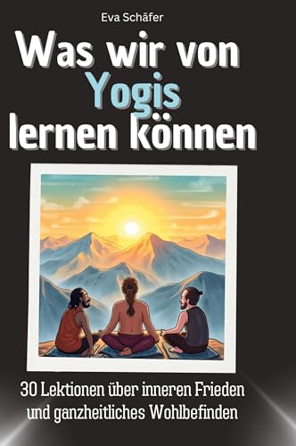 Was wir von Yogis lernen können: 30 Lektionen über inneren Frieden und ganzheitliches Wohlbefinden von 27Amigos