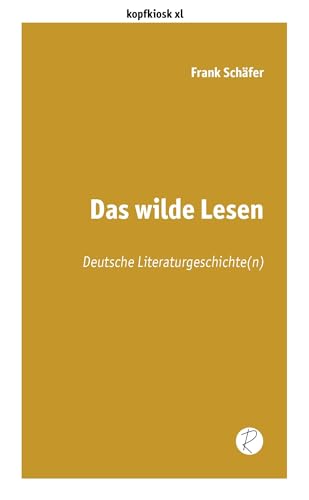 Das wilde Lesen: Deutsche Literaturgeschichte(n) (edition kopfkiosk)