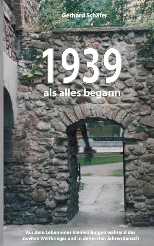 1939 als alles begann: Aus dem Leben eines kleinen Jungen während des Zweiten Weltkrieges und in den ersten Jahren danach von BoD – Books on Demand