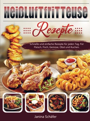 Heißluftfritteuse Rezepte: Schnelle und einfache Rezepte für jeden Tag, Für Fleisch, Fisch, Gemüse, Obst und Kuchen. von Bookmundo Direct