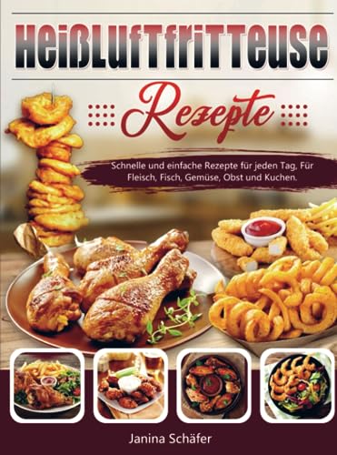 Heißluftfritteuse Rezepte: Schnelle und einfache Rezepte für jeden Tag, Für Fleisch, Fisch, Gemüse, Obst und Kuchen. Heißluftfritteuse Rezepte: Schnelle und einfache Rezepte für jeden Tag, Für Fleisch, Fisch, Gemüse, Obst und Kuchen.
