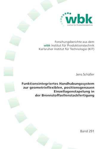 Funktionsintegriertes Handhabungssystem zur geometrieflexiblen, positionsgenauen Einzellagenstapelung in der Brennstoffzellenstackfertigung ... für Produktionstechnik Universität Karlsruhe) von Shaker