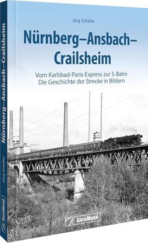 Nürnberg-Ansbach-Crailsheim: Vom Karlsbad-Paris-Express zur S-Bahn - Die Geschichte der Strecke in Bildern Nürnberg-Ansbach-Crailsheim: Vom Karlsbad-Paris-Express zur S-Bahn - Die Geschichte der Strecke in Bildern von GeraMond Verlag