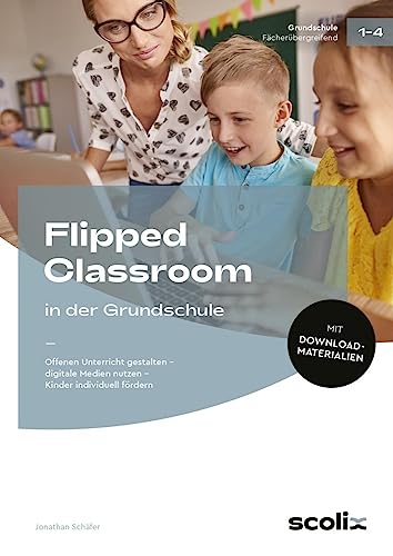 Flipped Classroom in der Grundschule: Offenen Unterricht gestalten - digitale Medien nutzen - Kinder individuell fördern (1. bis 4. Klasse) von scolix in der AAP Lehrerwelt GmbH