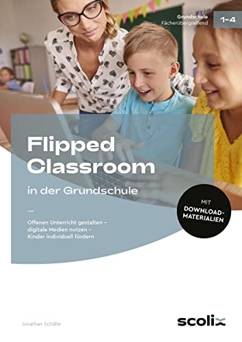 Flipped Classroom in der Grundschule: Offenen Unterricht gestalten - digitale Medien nutzen - Kinder individuell fördern (1. bis 4. Klasse)