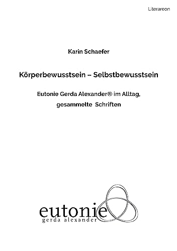Körperbewusstsein – Selbstbewusstsein: Eutonie Gerda Alexander ® im Alltag. Gesammelte Schriften (Literareon)