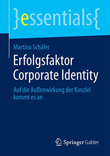 Erfolgsfaktor Corporate Identity: Auf die Außenwirkung der Kanzlei kommt es an (essentials) von Springer
