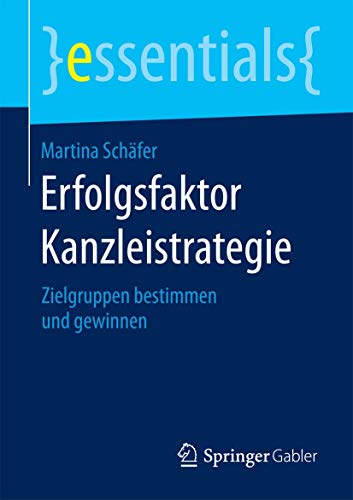 Erfolgsfaktor Kanzleistrategie: Zielgruppen bestimmen und gewinnen (essentials)