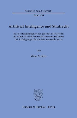 Artificial Intelligence und Strafrecht.: Zur Leistungsfähigkeit des geltenden Strafrechts im Hinblick auf die Herstellerverantwortlichkeit bei ... neuronale Netze. (Schriften zum Strafrecht) von Duncker & Humblot GmbH
