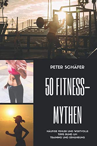 50 Fitness Mythen: Häufige Fehler und wertvolle Tipps rund um Training und Ernährung von Independently published