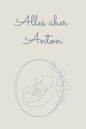 Alles über Anton: Tolles Buch für alle Informationen über dein Baby Alles über Anton: Tolles Buch für alle Informationen über dein Baby