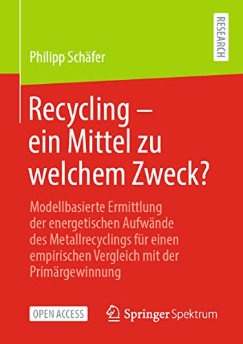 Recycling – ein Mittel zu welchem Zweck?: Modellbasierte Ermittlung der energetischen Aufwände des Metallrecyclings für einen empirischen Vergleich mit der Primärgewinnung von Springer Spektrum