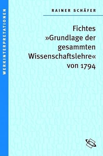 Johann Gottlieb Fichtes 'Grundlage der gesamten Wissenschaftslehre von 1794' (Werkinterpretationen)