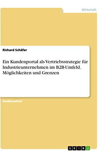 Ein Kundenportal als Vertriebsstrategie für Industrieunternehmen im B2B-Umfeld. Möglichkeiten und Grenzen