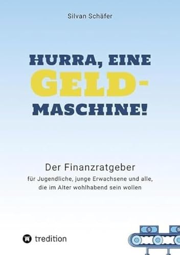 Hurra, eine Geldmaschine!: Der Finanzratgeber für Jugendliche, junge Erwachsene und alle, die im Alter wohlhabend sein wollen