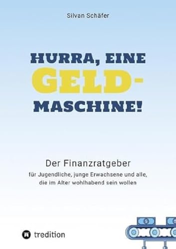 Hurra, eine Geldmaschine!: Der Finanzratgeber für Jugendliche, junge Erwachsene und alle, die im Alter wohlhabend sein wollen Hurra, eine Geldmaschine!: Der Finanzratgeber für Jugendliche, junge Erwachsene und alle, die im Alter wohlhabend sein wollen